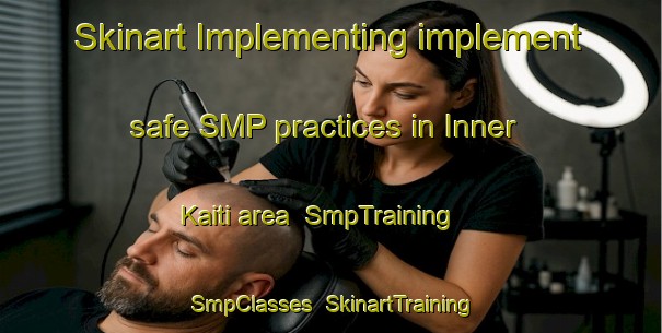 Skinart Implementing implement safe SMP practices in Inner Kaiti area | SmpTraining | SmpClasses | SkinartTraining-New Zealand