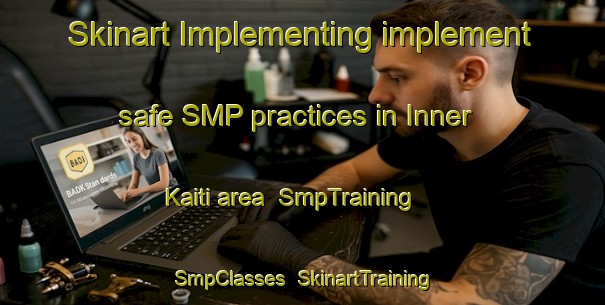 Skinart Implementing implement safe SMP practices in Inner Kaiti area | SmpTraining | SmpClasses | SkinartTraining-New Zealand