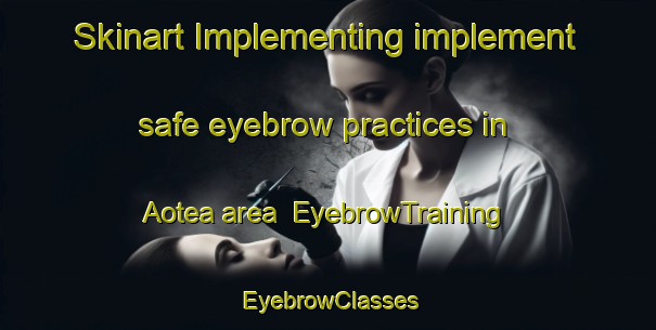 Skinart Implementing implement safe eyebrow practices in Aotea area | EyebrowTraining | EyebrowClasses | SkinartTraining-New Zealand