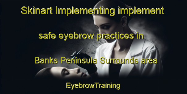 Skinart Implementing implement safe eyebrow practices in Banks Peninsula Surrounds area | EyebrowTraining | EyebrowClasses | SkinartTraining-New Zealand