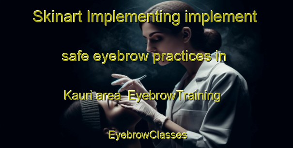 Skinart Implementing implement safe eyebrow practices in Kauri area | EyebrowTraining | EyebrowClasses | SkinartTraining-New Zealand