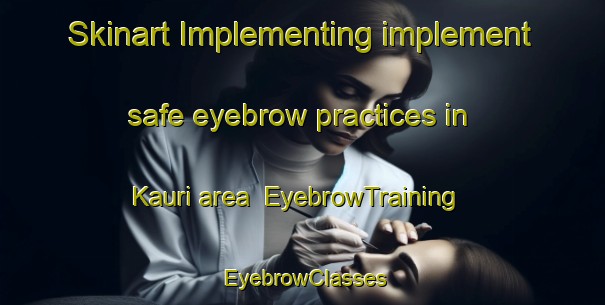 Skinart Implementing implement safe eyebrow practices in Kauri area | EyebrowTraining | EyebrowClasses | SkinartTraining-New Zealand