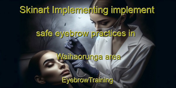 Skinart Implementing implement safe eyebrow practices in Waihaorunga area | EyebrowTraining | EyebrowClasses | SkinartTraining-New Zealand