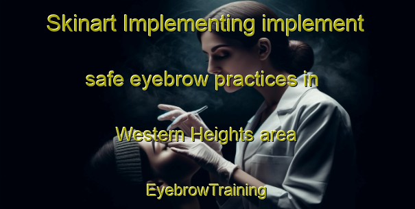 Skinart Implementing implement safe eyebrow practices in Western Heights area | EyebrowTraining | EyebrowClasses | SkinartTraining-New Zealand