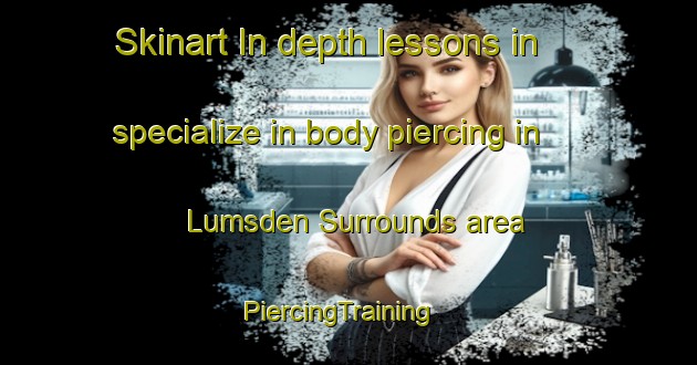 Skinart In-depth lessons in specialize in body piercing in Lumsden Surrounds area | PiercingTraining | PiercingClasses | SkinartTraining-New Zealand