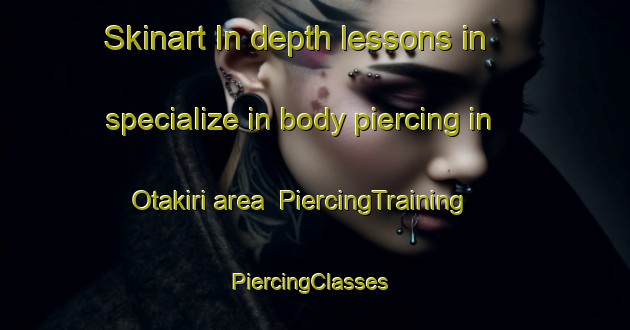 Skinart In-depth lessons in specialize in body piercing in Otakiri area | PiercingTraining | PiercingClasses | SkinartTraining-New Zealand