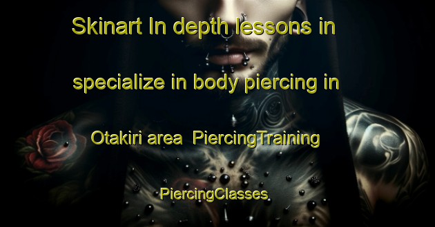 Skinart In-depth lessons in specialize in body piercing in Otakiri area | PiercingTraining | PiercingClasses | SkinartTraining-New Zealand