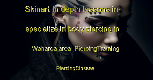 Skinart In-depth lessons in specialize in body piercing in Waharoa area | PiercingTraining | PiercingClasses | SkinartTraining-New Zealand
