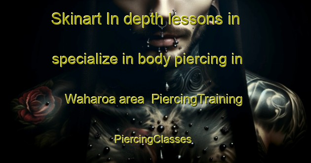 Skinart In-depth lessons in specialize in body piercing in Waharoa area | PiercingTraining | PiercingClasses | SkinartTraining-New Zealand