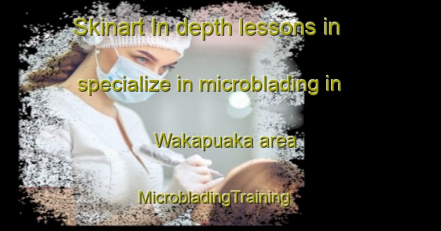 Skinart In-depth lessons in specialize in microblading in Wakapuaka area | MicrobladingTraining | MicrobladingClasses | SkinartTraining-New Zealand