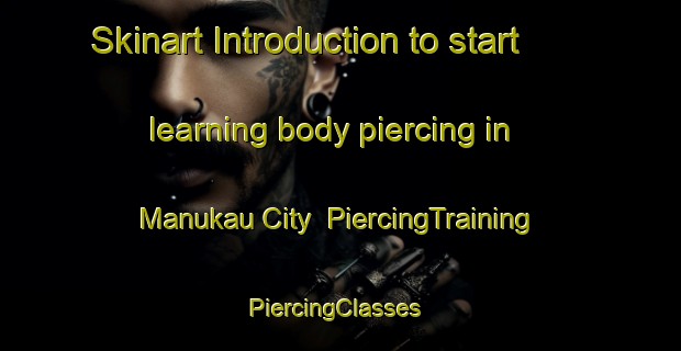 Skinart Introduction to start learning body piercing in Manukau City | PiercingTraining | PiercingClasses | SkinartTraining-New Zealand