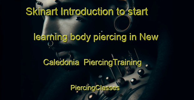 Skinart Introduction to start learning body piercing in New Caledonia | PiercingTraining | PiercingClasses | SkinartTraining-New Zealand