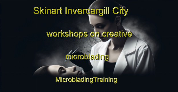 Skinart Invercargill City workshops on creative microblading | MicrobladingTraining | MicrobladingClasses | SkinartTraining-New Zealand