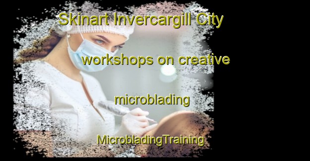 Skinart Invercargill City workshops on creative microblading | MicrobladingTraining | MicrobladingClasses | SkinartTraining-New Zealand