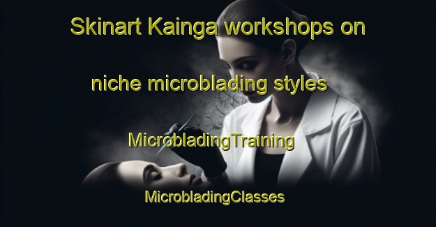 Skinart Kainga workshops on niche microblading styles | MicrobladingTraining | MicrobladingClasses | SkinartTraining-New Zealand