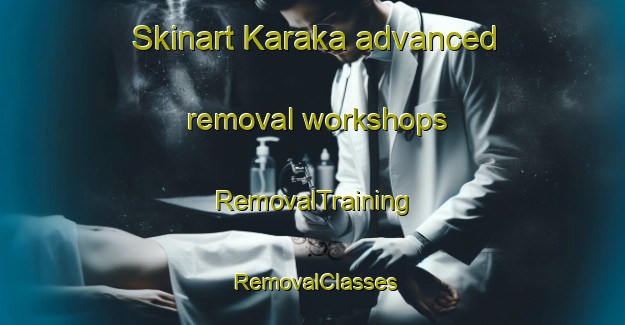 Skinart Karaka advanced removal workshops | RemovalTraining | RemovalClasses | SkinartTraining-New Zealand