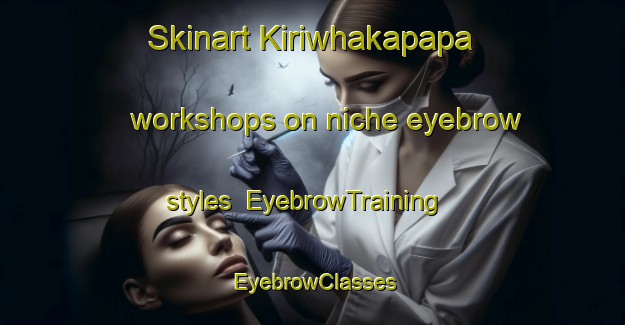 Skinart Kiriwhakapapa workshops on niche eyebrow styles | EyebrowTraining | EyebrowClasses | SkinartTraining-New Zealand