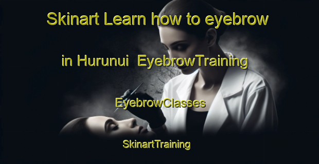 Skinart Learn how to eyebrow in Hurunui | EyebrowTraining | EyebrowClasses | SkinartTraining-New Zealand