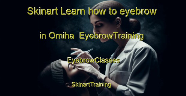 Skinart Learn how to eyebrow in Omiha | EyebrowTraining | EyebrowClasses | SkinartTraining-New Zealand