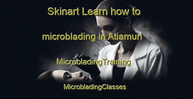 Skinart Learn how to microblading in Atiamuri | MicrobladingTraining | MicrobladingClasses | SkinartTraining-New Zealand