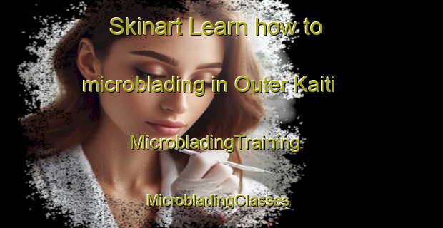 Skinart Learn how to microblading in Outer Kaiti | MicrobladingTraining | MicrobladingClasses | SkinartTraining-New Zealand