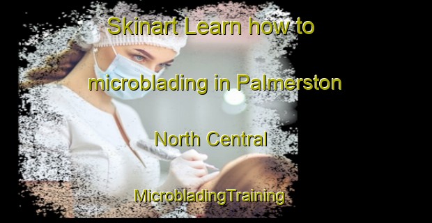 Skinart Learn how to microblading in Palmerston North Central | MicrobladingTraining | MicrobladingClasses | SkinartTraining-New Zealand