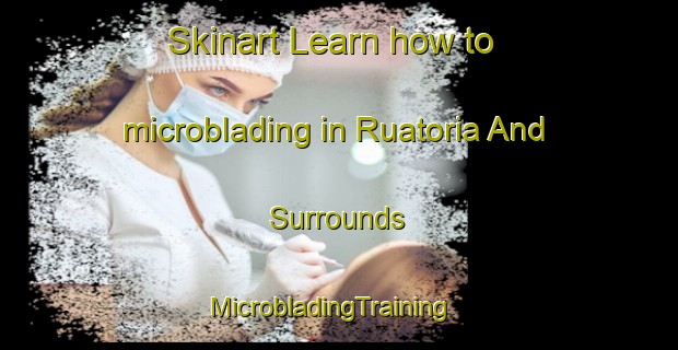 Skinart Learn how to microblading in Ruatoria And Surrounds | MicrobladingTraining | MicrobladingClasses | SkinartTraining-New Zealand