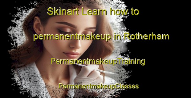 Skinart Learn how to permanentmakeup in Rotherham | PermanentmakeupTraining | PermanentmakeupClasses | SkinartTraining-New Zealand