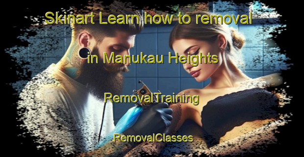 Skinart Learn how to removal in Manukau Heights | RemovalTraining | RemovalClasses | SkinartTraining-New Zealand