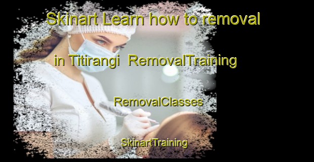 Skinart Learn how to removal in Titirangi | RemovalTraining | RemovalClasses | SkinartTraining-New Zealand