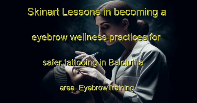 Skinart Lessons in becoming a eyebrow wellness practices for safer tattooing in Balclutha area | EyebrowTraining | EyebrowClasses | SkinartTraining-New Zealand