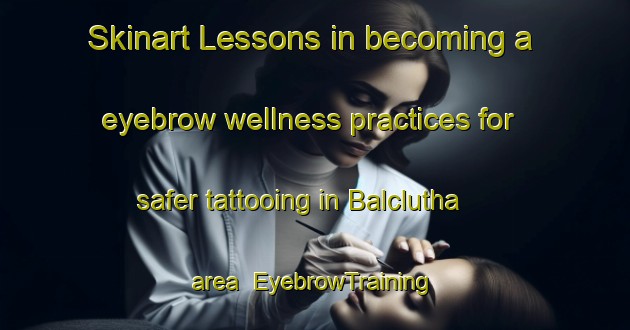 Skinart Lessons in becoming a eyebrow wellness practices for safer tattooing in Balclutha area | EyebrowTraining | EyebrowClasses | SkinartTraining-New Zealand