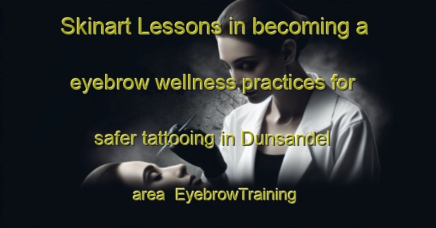 Skinart Lessons in becoming a eyebrow wellness practices for safer tattooing in Dunsandel area | EyebrowTraining | EyebrowClasses | SkinartTraining-New Zealand