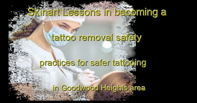 Skinart Lessons in becoming a tattoo removal safety practices for safer tattooing in Goodwood Heights area | RemovalTraining | RemovalClasses | SkinartTraining-New Zealand