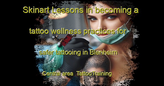 Skinart Lessons in becoming a tattoo wellness practices for safer tattooing in Blenheim Central area | TattooTraining | TattooClasses | SkinartTraining-New Zealand