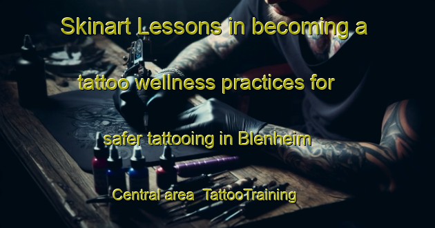 Skinart Lessons in becoming a tattoo wellness practices for safer tattooing in Blenheim Central area | TattooTraining | TattooClasses | SkinartTraining-New Zealand