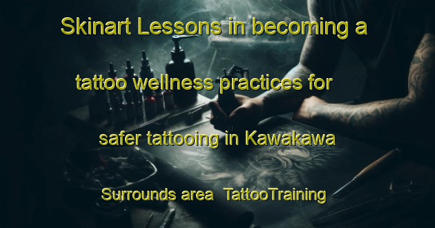Skinart Lessons in becoming a tattoo wellness practices for safer tattooing in Kawakawa Surrounds area | TattooTraining | TattooClasses | SkinartTraining-New Zealand