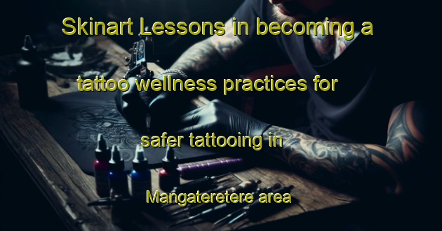 Skinart Lessons in becoming a tattoo wellness practices for safer tattooing in Mangateretere area | TattooTraining | TattooClasses | SkinartTraining-New Zealand