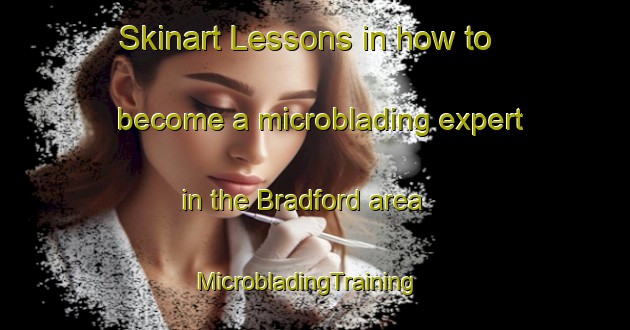 Skinart Lessons in how to become a microblading expert in the Bradford area | MicrobladingTraining | MicrobladingClasses | SkinartTraining-New Zealand