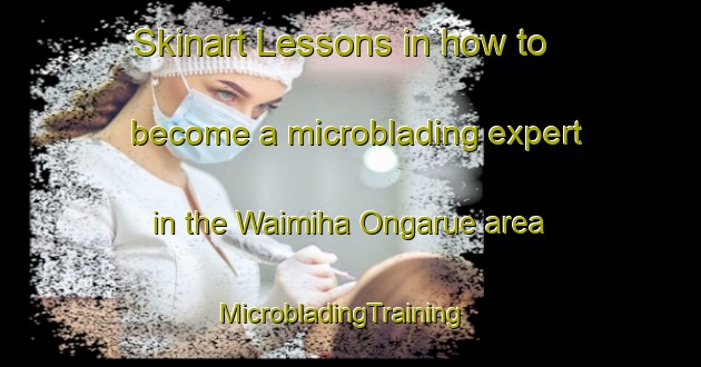 Skinart Lessons in how to become a microblading expert in the Waimiha Ongarue area | MicrobladingTraining | MicrobladingClasses | SkinartTraining-New Zealand
