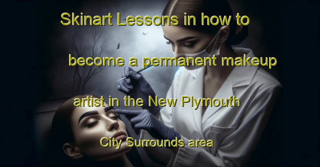 Skinart Lessons in how to become a permanent makeup artist in the New Plymouth City Surrounds area | PermanentmakeupTraining | PermanentmakeupClasses | SkinartTraining-New Zealand