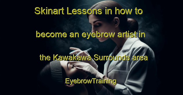 Skinart Lessons in how to become an eyebrow artist in the Kawakawa Surrounds area | EyebrowTraining | EyebrowClasses | SkinartTraining-New Zealand