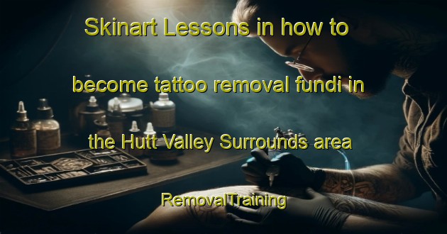 Skinart Lessons in how to become tattoo removal fundi in the Hutt Valley Surrounds area | RemovalTraining | RemovalClasses | SkinartTraining-New Zealand