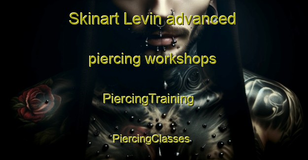 Skinart Levin advanced piercing workshops | PiercingTraining | PiercingClasses | SkinartTraining-New Zealand