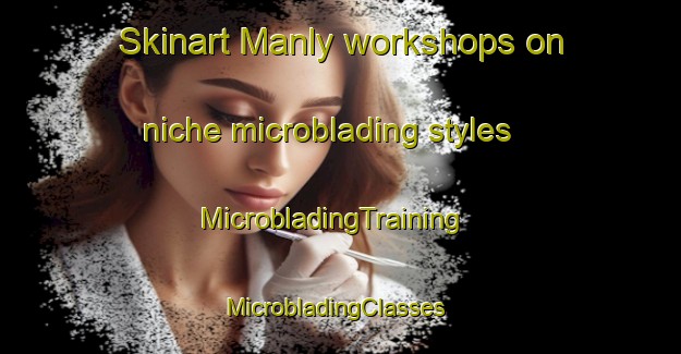 Skinart Manly workshops on niche microblading styles | MicrobladingTraining | MicrobladingClasses | SkinartTraining-New Zealand