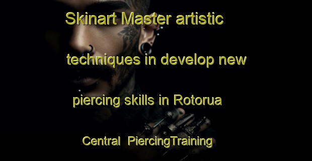 Skinart Master artistic techniques in develop new piercing skills in Rotorua Central | PiercingTraining | PiercingClasses | SkinartTraining-New Zealand