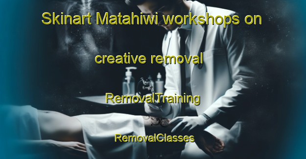Skinart Matahiwi workshops on creative removal | RemovalTraining | RemovalClasses | SkinartTraining-New Zealand