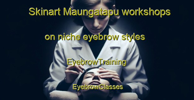 Skinart Maungatapu workshops on niche eyebrow styles | EyebrowTraining | EyebrowClasses | SkinartTraining-New Zealand