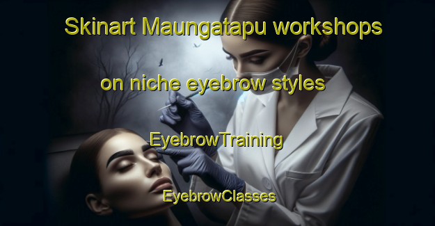 Skinart Maungatapu workshops on niche eyebrow styles | EyebrowTraining | EyebrowClasses | SkinartTraining-New Zealand