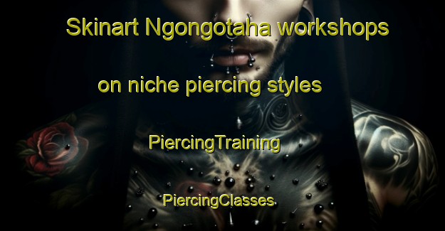 Skinart Ngongotaha workshops on niche piercing styles | PiercingTraining | PiercingClasses | SkinartTraining-New Zealand